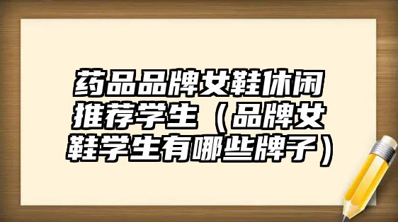 藥品品牌女鞋休閑推薦學(xué)生(品牌女鞋學(xué)生有哪些牌子)