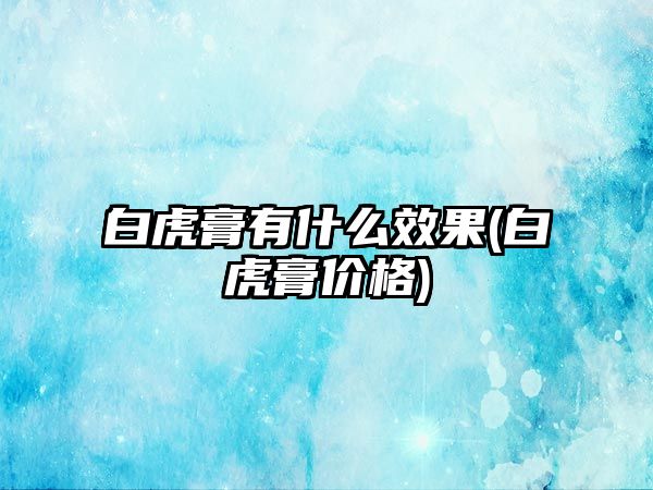 白虎膏有什么效果(白虎膏價格)