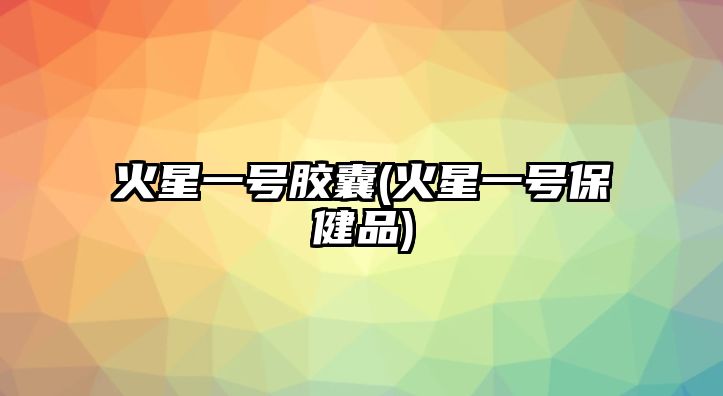 火星一號膠囊(火星一號保健品)