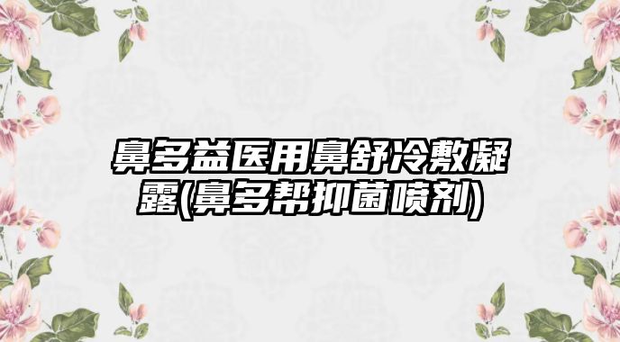 鼻多益醫(yī)用鼻舒冷敷凝露(鼻多幫抑菌噴劑)