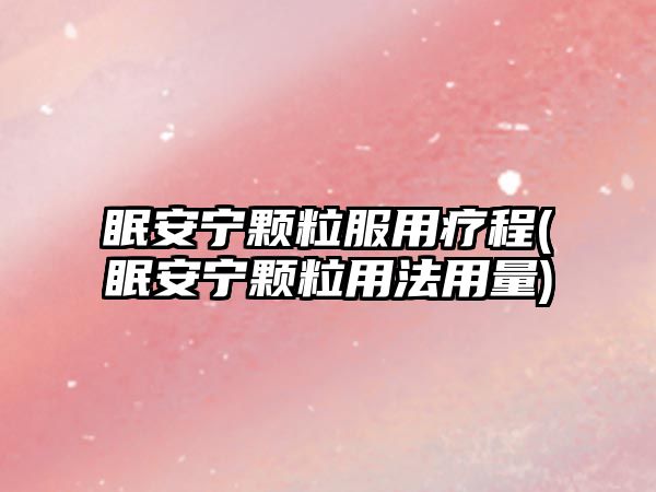 眠安寧顆粒服用療程(眠安寧顆粒用法用量)