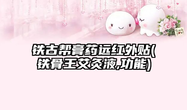 鐵古幫膏藥遠(yuǎn)紅外貼(鐵骨王艾灸液,功能)