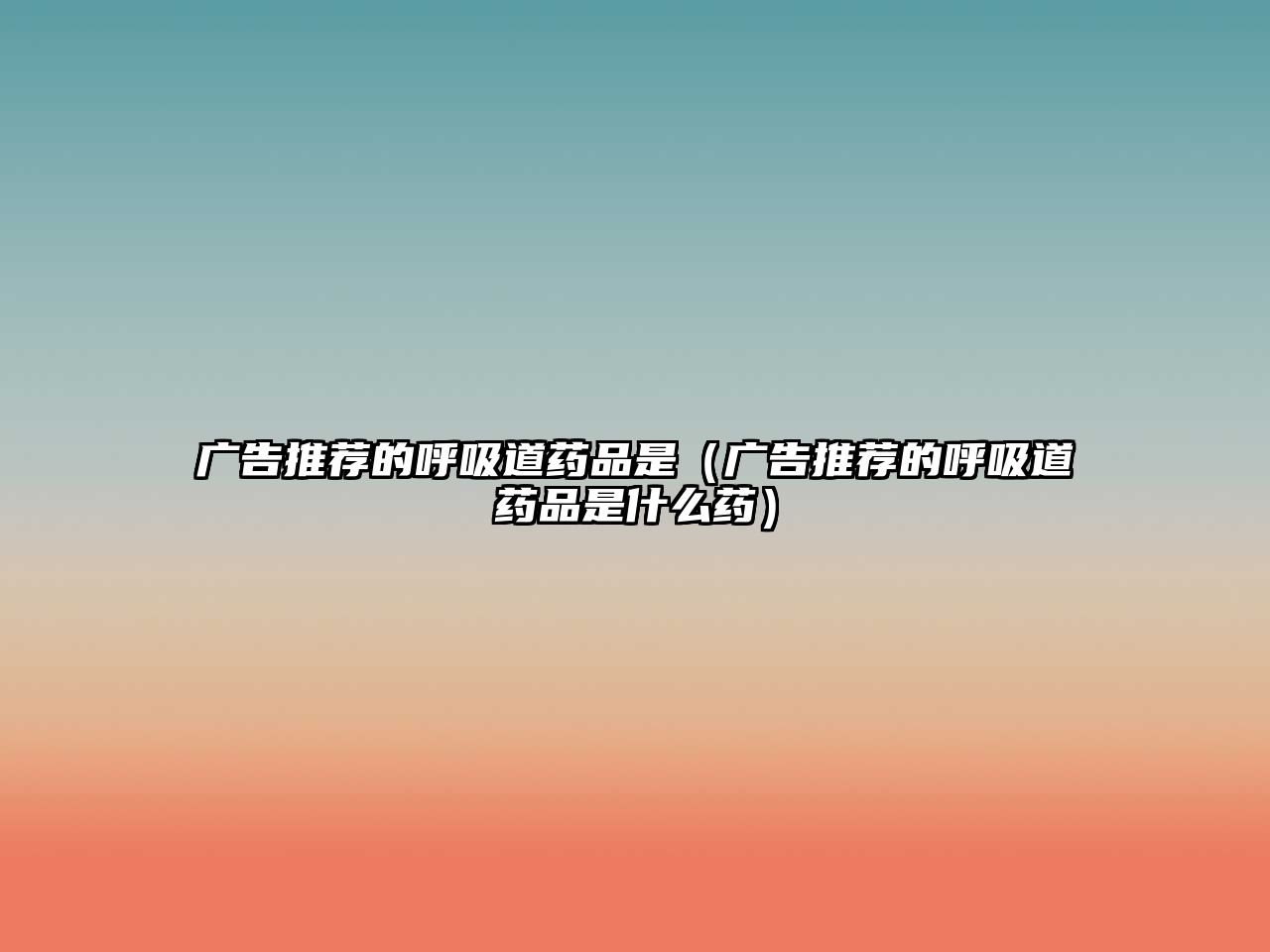 廣告推薦的呼吸道藥品是(廣告推薦的呼吸道藥品是什么藥)